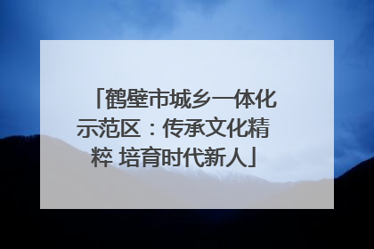 鹤壁市城乡一体化示范区：传承文化精粹 培育时代新人