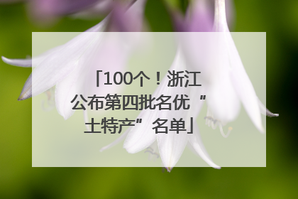 100个！浙江公布第四批名优“土特产”名单