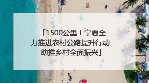 1500公里！宁夏全力推进农村公路提升行动 助推乡村全面振兴