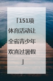 151项体育活动让全省青少年欢喜过暑假