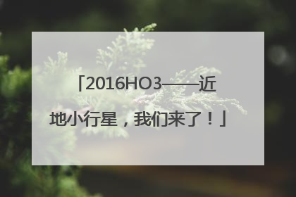 2016HO3——近地小行星，我们来了！