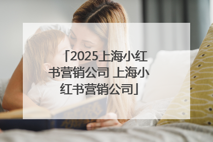 2025上海小红书营销公司 上海小红书营销公司