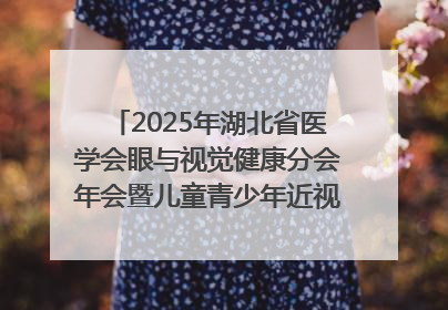 2025年湖北省医学会眼与视觉健康分会年会暨儿童青少年近视防控研讨会在荆召开