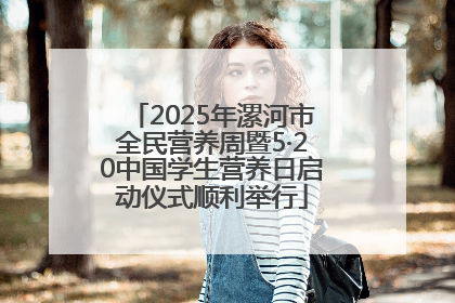 2025年漯河市全民营养周暨5·20中国学生营养日启动仪式顺利举行