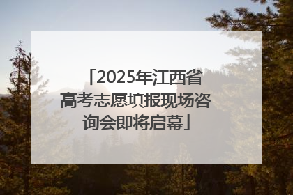 2025年江西省高考志愿填报现场咨询会即将启幕