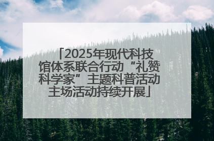 2025年现代科技馆体系联合行动“礼赞科学家”主题科普活动主场活动持续开展