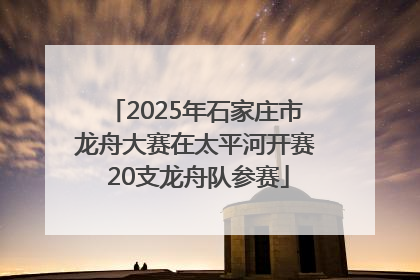2025年石家庄市龙舟大赛在太平河开赛 20支龙舟队参赛