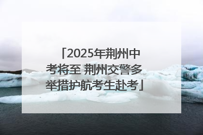 2025年荆州中考将至 荆州交警多举措护航考生赴考