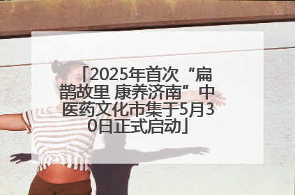 2025年首次“扁鹊故里 康养济南”中医药文化市集于5月30日正式启动