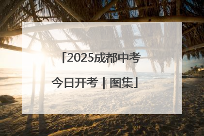 2025成都中考今日开考｜图集