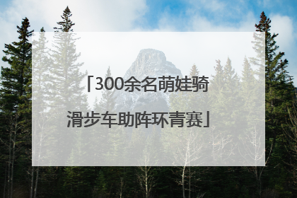 300余名萌娃骑滑步车助阵环青赛