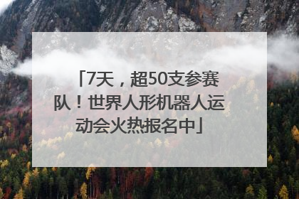 7天，超50支参赛队！世界人形机器人运动会火热报名中