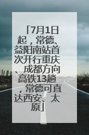 7月1日起，常德、益阳南站首次开行重庆、成都方向高铁13趟，常德可直达西安、太原