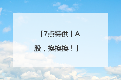 7点特供丨A股，换换换！