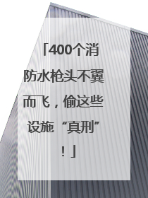 400个消防水枪头不翼而飞，偷这些设施“真刑”！