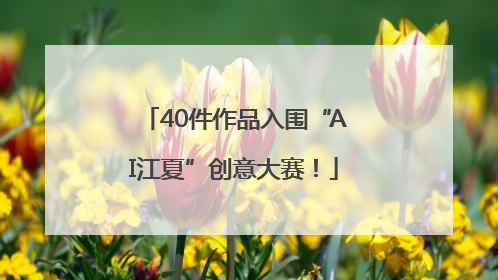 40件作品入围“AI江夏”创意大赛！