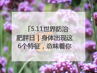 5.11世界防治肥胖日｜身体出现这6个特征，意味着你正在悄悄变瘦……