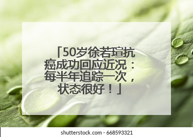50岁徐若瑄抗癌成功回应近况：每半年追踪一次，状态很好！