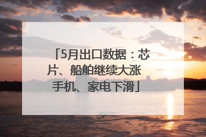 5月出口数据：芯片、船舶继续大涨 手机、家电下滑
