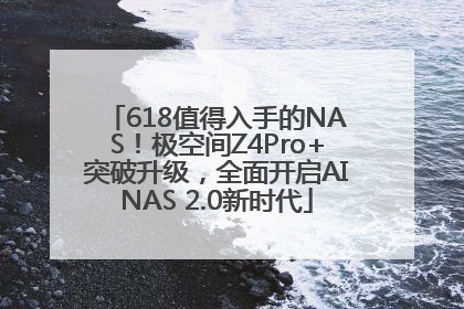 618值得入手的NAS！极空间Z4Pro+突破升级，全面开启AINAS 2.0新时代