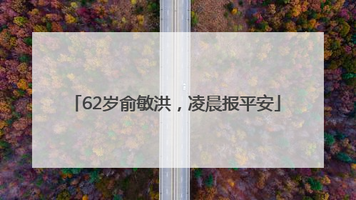 62岁俞敏洪，凌晨报平安