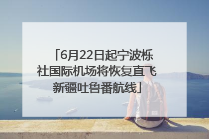6月22日起宁波栎社国际机场将恢复直飞新疆吐鲁番航线