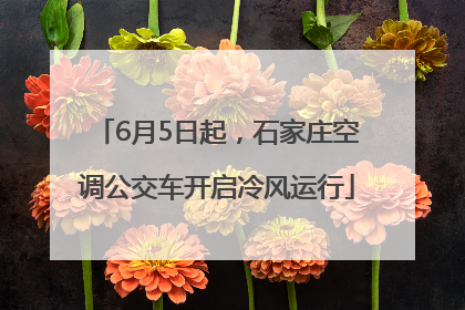 6月5日起，石家庄空调公交车开启冷风运行