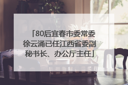 80后宜春市委常委徐云涌已任江西省委副秘书长、办公厅主任