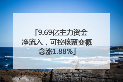 9.69亿主力资金净流入，可控核聚变概念涨1.88%