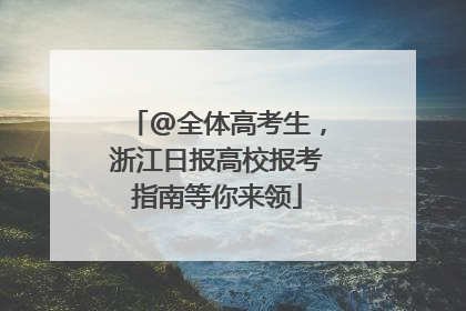 @全体高考生，浙江日报高校报考指南等你来领