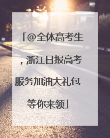 @全体高考生，浙江日报高考服务加油大礼包等你来领