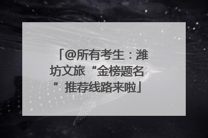 @所有考生：潍坊文旅“金榜题名”推荐线路来啦