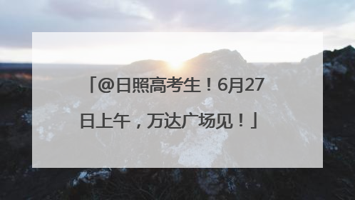 @日照高考生！6月27日上午，万达广场见！
