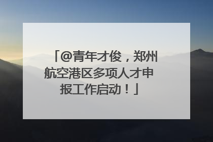 @青年才俊，郑州航空港区多项人才申报工作启动！