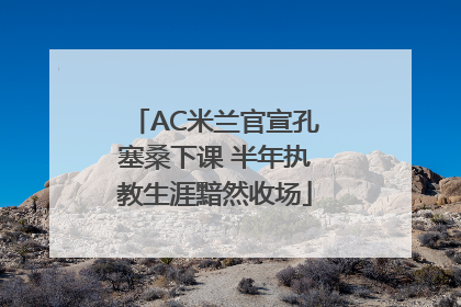 AC米兰官宣孔塞桑下课 半年执教生涯黯然收场