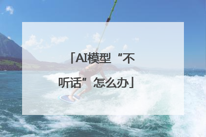 AI模型“不听话”怎么办