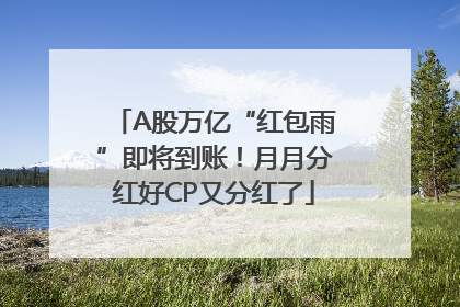 A股万亿“红包雨”即将到账！月月分红好CP又分红了