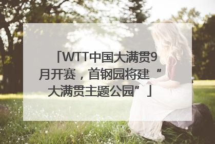 WTT中国大满贯9月开赛，首钢园将建“大满贯主题公园”
